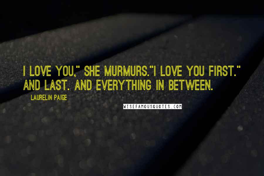 Laurelin Paige Quotes: I love you," she murmurs."I love you first." And last. And everything in between.