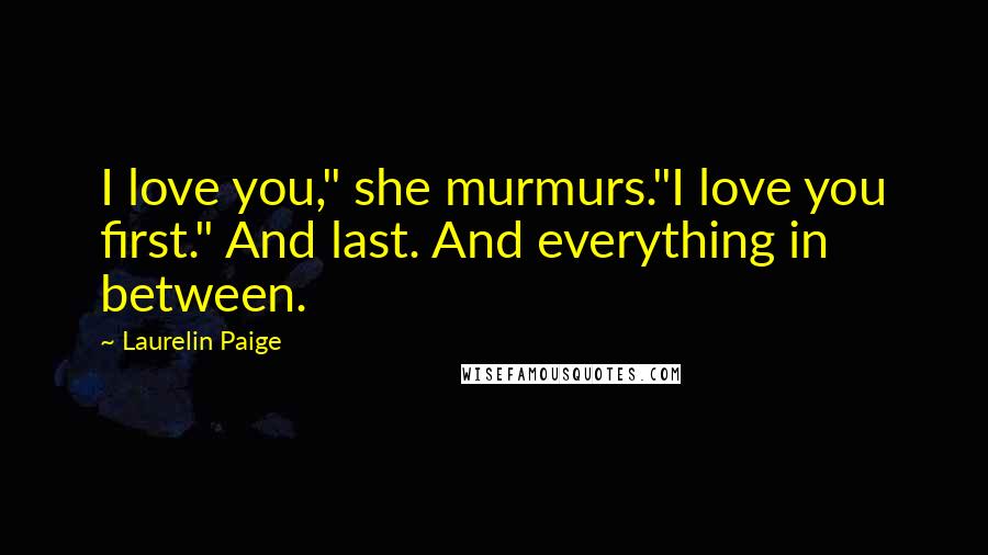 Laurelin Paige Quotes: I love you," she murmurs."I love you first." And last. And everything in between.