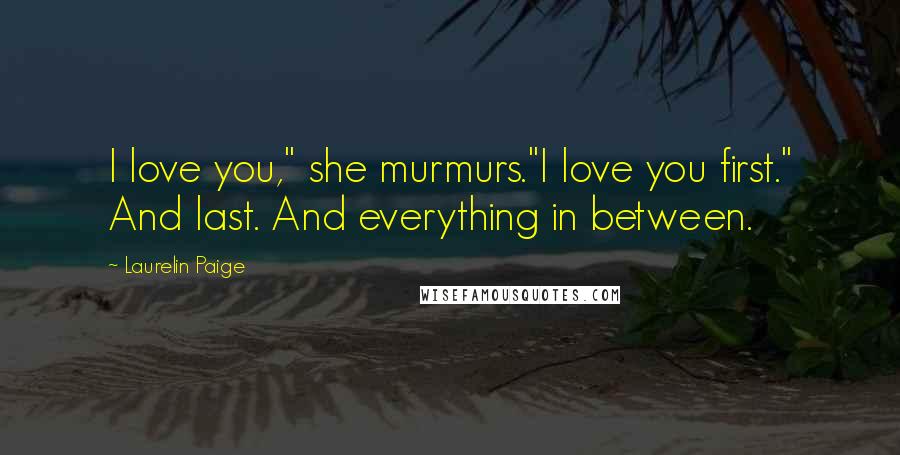 Laurelin Paige Quotes: I love you," she murmurs."I love you first." And last. And everything in between.