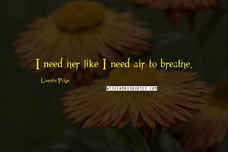 Laurelin Paige Quotes: I need her like I need air to breathe.