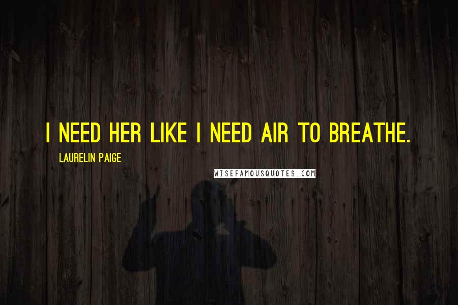 Laurelin Paige Quotes: I need her like I need air to breathe.