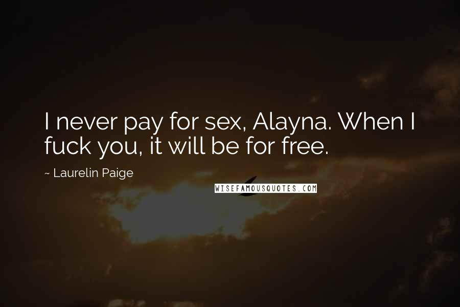 Laurelin Paige Quotes: I never pay for sex, Alayna. When I fuck you, it will be for free.