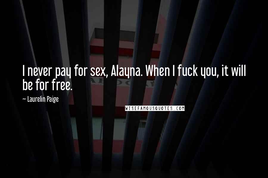 Laurelin Paige Quotes: I never pay for sex, Alayna. When I fuck you, it will be for free.