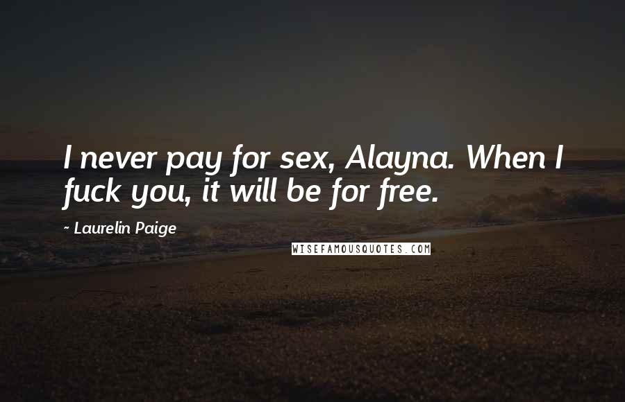 Laurelin Paige Quotes: I never pay for sex, Alayna. When I fuck you, it will be for free.