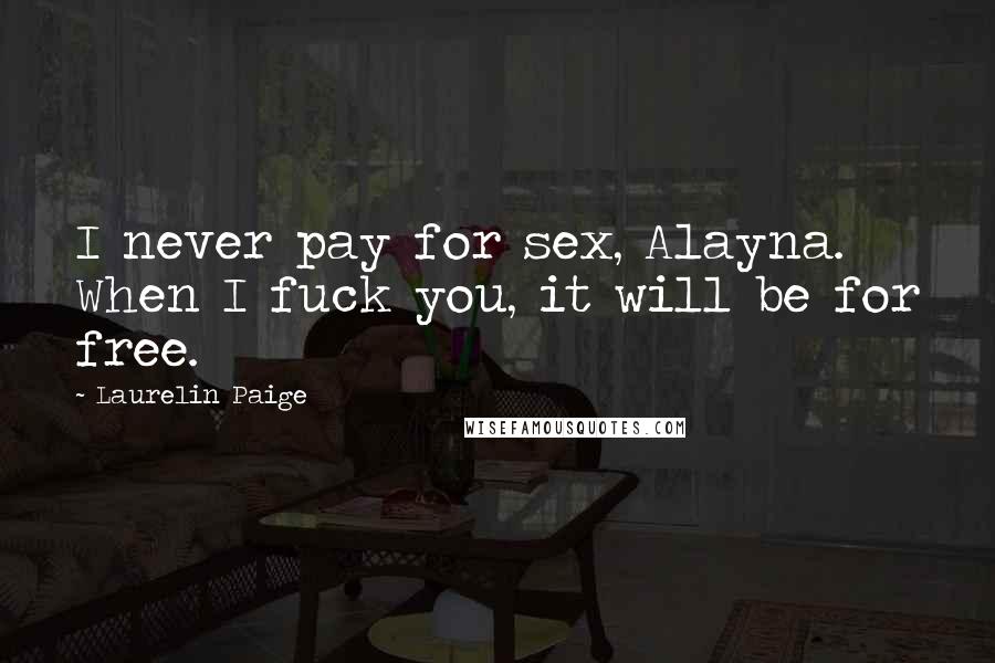 Laurelin Paige Quotes: I never pay for sex, Alayna. When I fuck you, it will be for free.