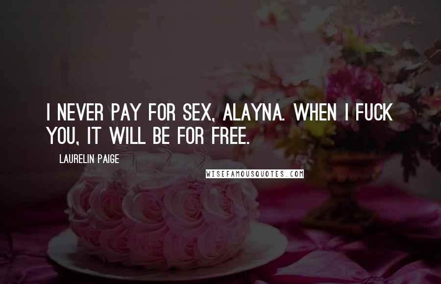 Laurelin Paige Quotes: I never pay for sex, Alayna. When I fuck you, it will be for free.