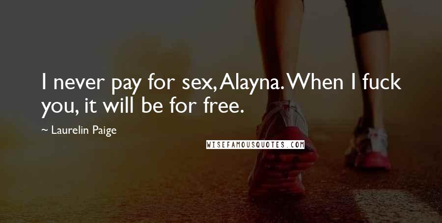 Laurelin Paige Quotes: I never pay for sex, Alayna. When I fuck you, it will be for free.