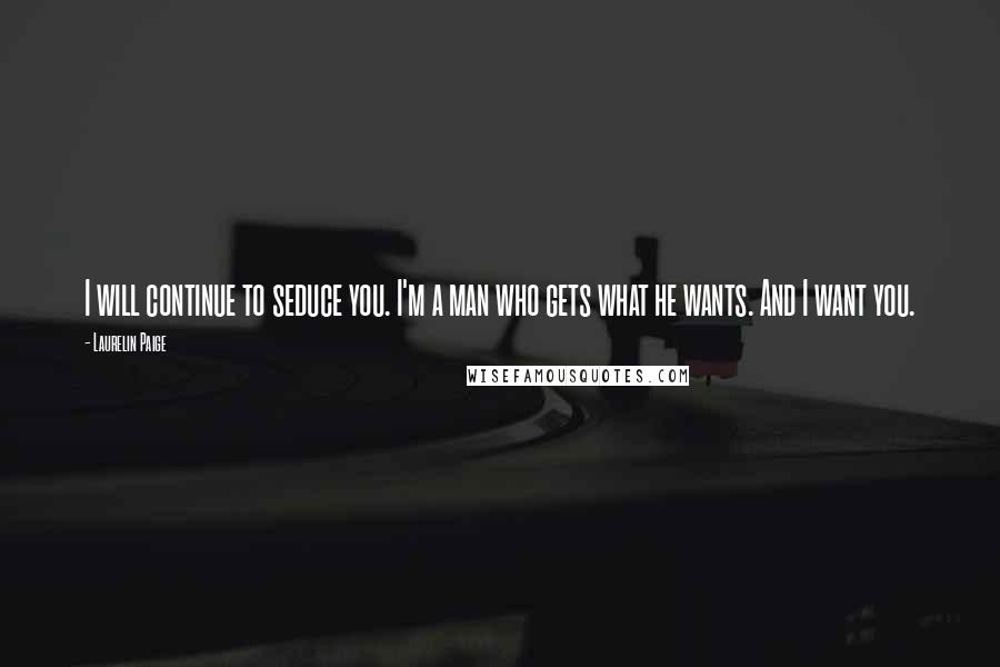 Laurelin Paige Quotes: I will continue to seduce you. I'm a man who gets what he wants. And I want you.