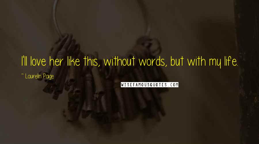 Laurelin Paige Quotes: I'll love her like this, without words, but with my life.