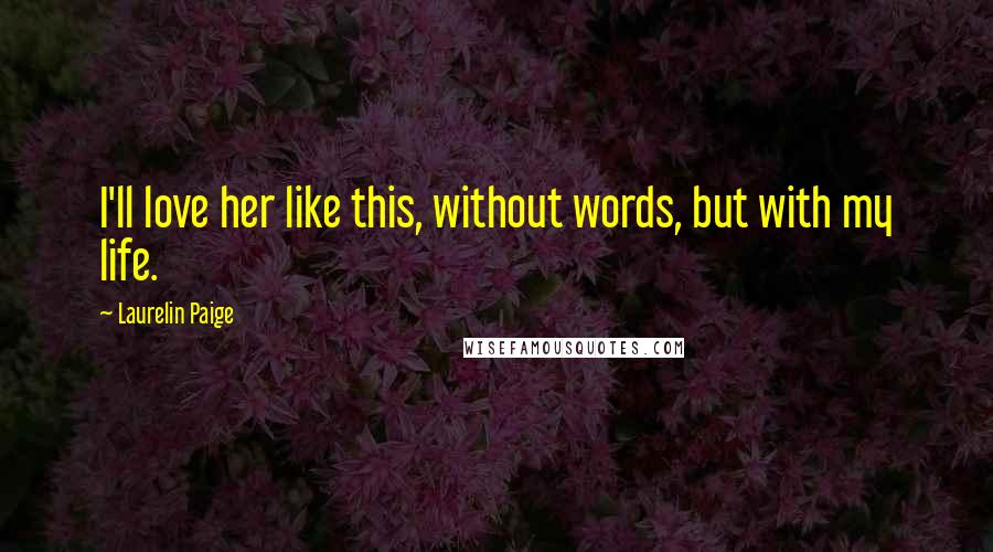 Laurelin Paige Quotes: I'll love her like this, without words, but with my life.