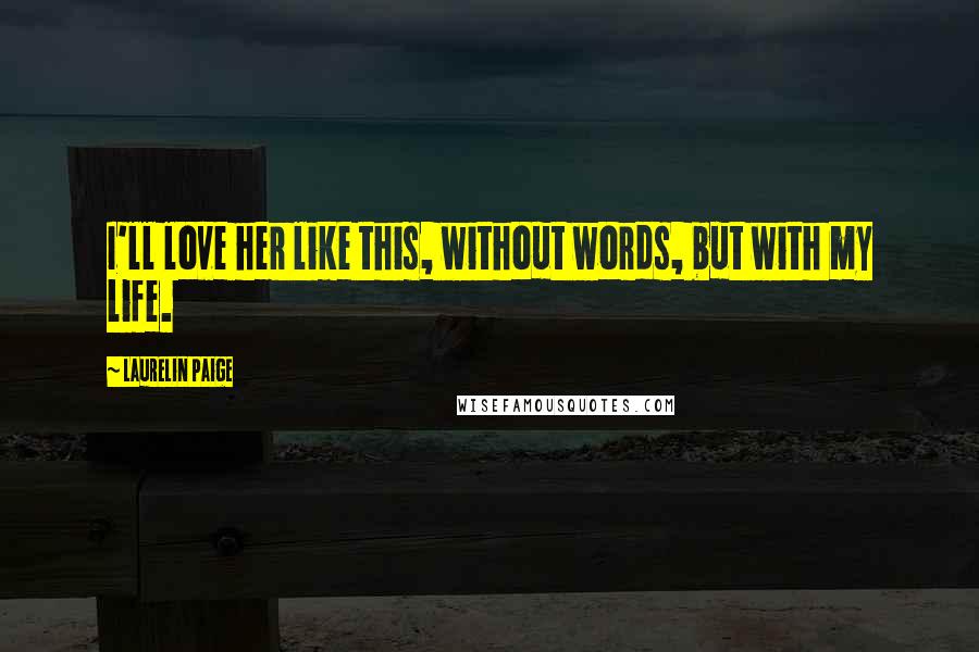 Laurelin Paige Quotes: I'll love her like this, without words, but with my life.