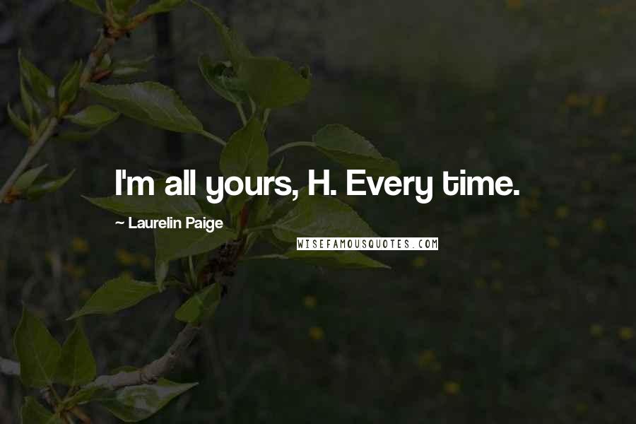 Laurelin Paige Quotes: I'm all yours, H. Every time.