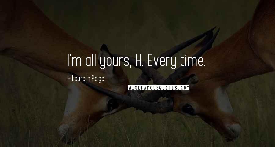 Laurelin Paige Quotes: I'm all yours, H. Every time.