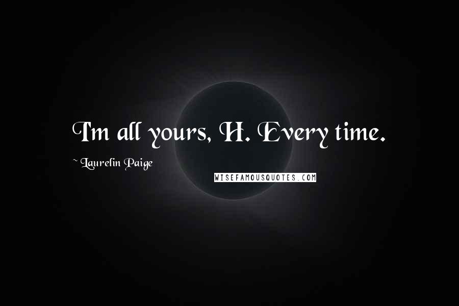 Laurelin Paige Quotes: I'm all yours, H. Every time.