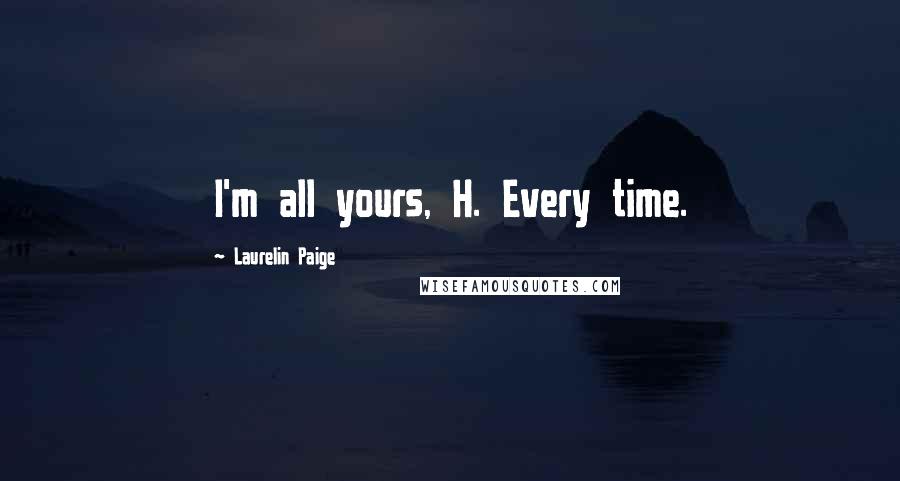 Laurelin Paige Quotes: I'm all yours, H. Every time.