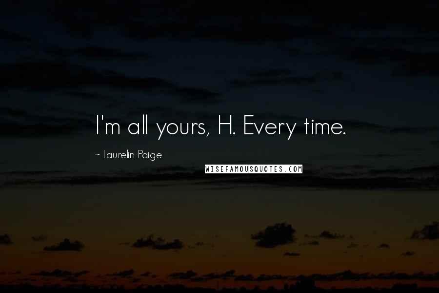 Laurelin Paige Quotes: I'm all yours, H. Every time.