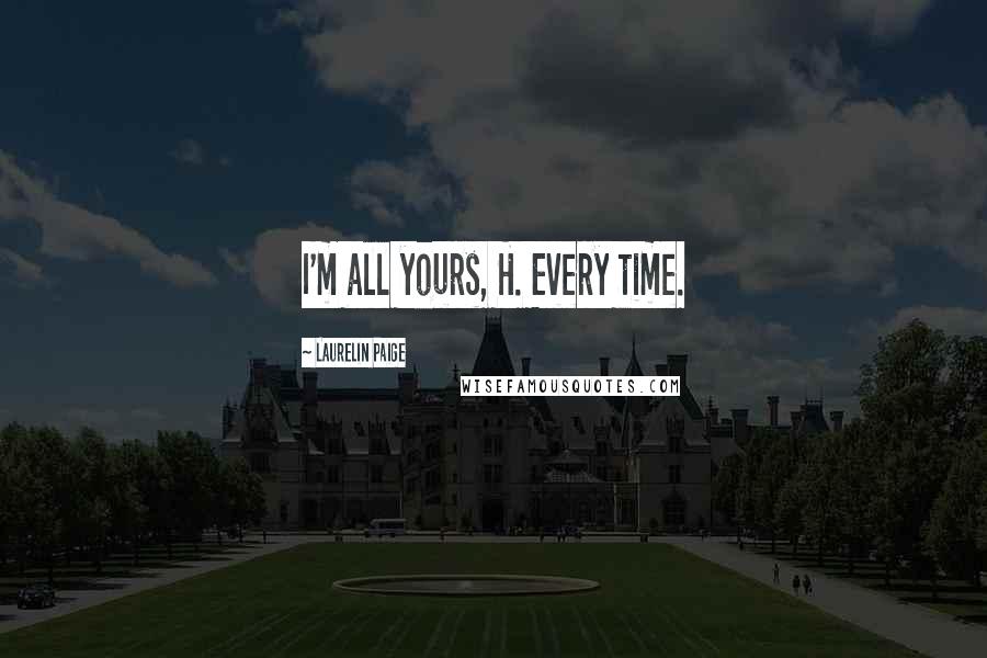 Laurelin Paige Quotes: I'm all yours, H. Every time.