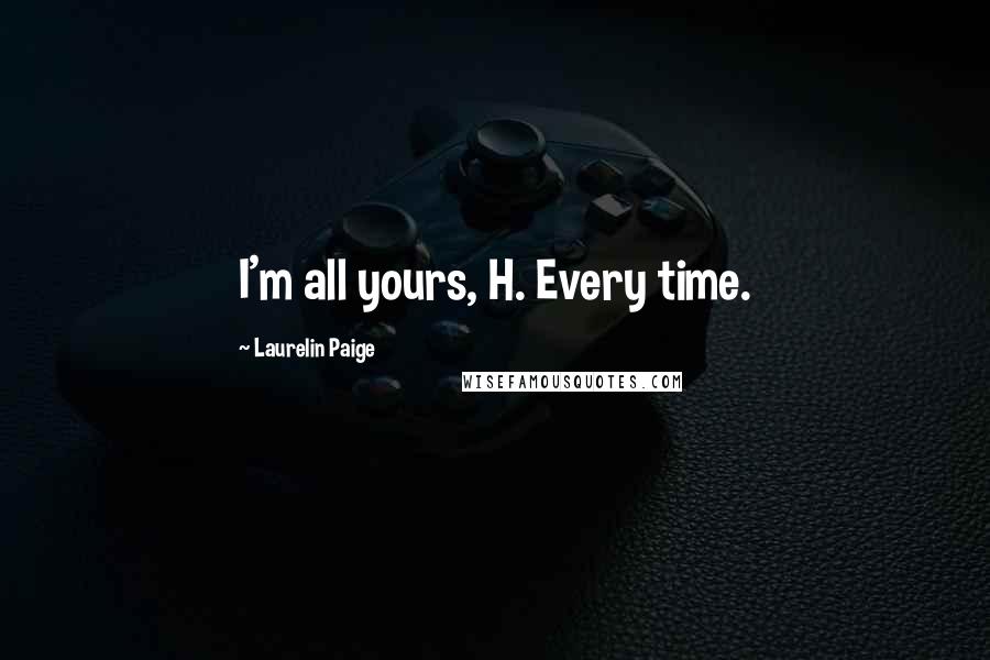 Laurelin Paige Quotes: I'm all yours, H. Every time.