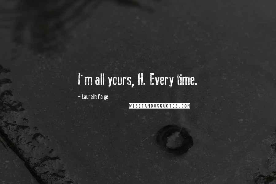 Laurelin Paige Quotes: I'm all yours, H. Every time.