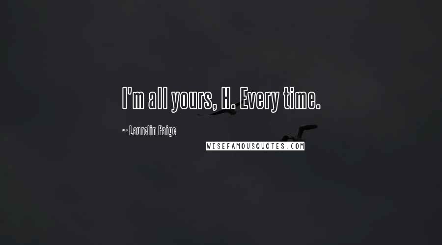 Laurelin Paige Quotes: I'm all yours, H. Every time.