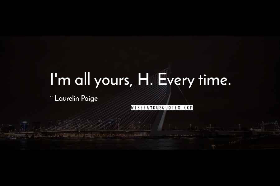 Laurelin Paige Quotes: I'm all yours, H. Every time.