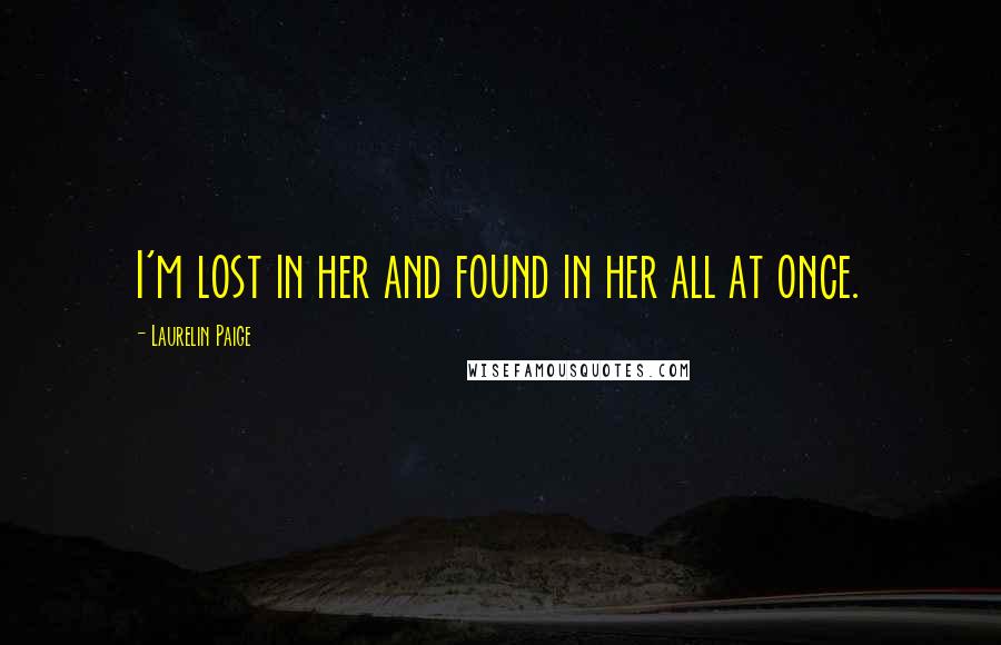 Laurelin Paige Quotes: I'm lost in her and found in her all at once.