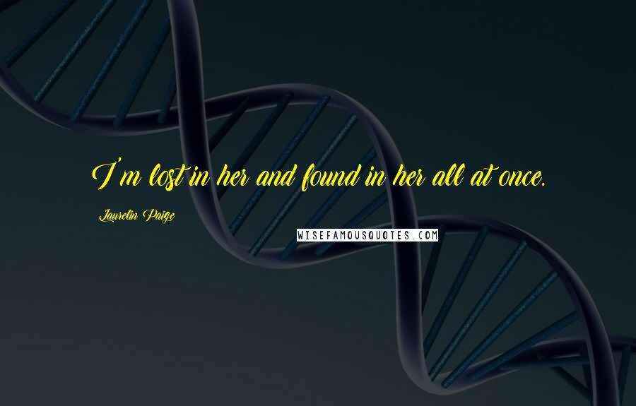 Laurelin Paige Quotes: I'm lost in her and found in her all at once.