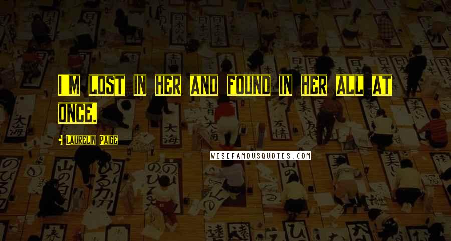 Laurelin Paige Quotes: I'm lost in her and found in her all at once.