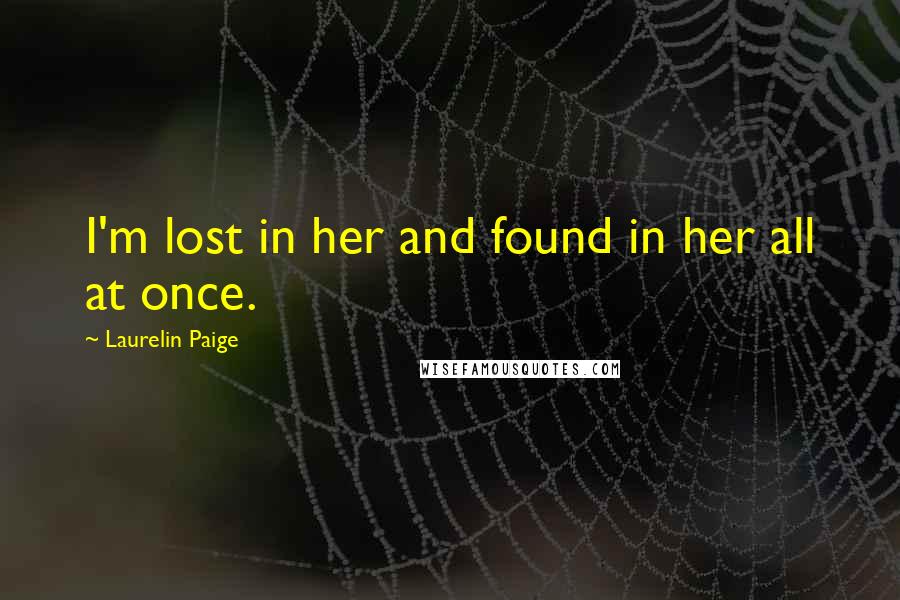 Laurelin Paige Quotes: I'm lost in her and found in her all at once.