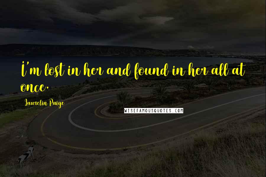 Laurelin Paige Quotes: I'm lost in her and found in her all at once.