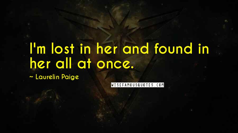 Laurelin Paige Quotes: I'm lost in her and found in her all at once.