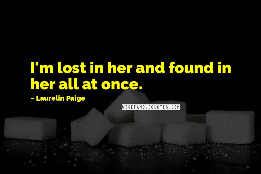 Laurelin Paige Quotes: I'm lost in her and found in her all at once.