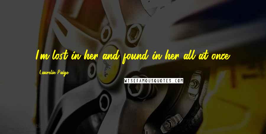Laurelin Paige Quotes: I'm lost in her and found in her all at once.