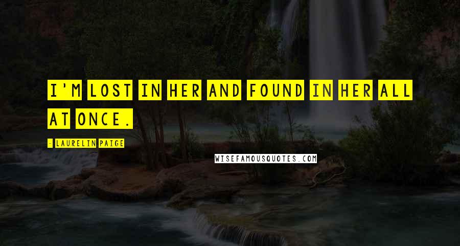 Laurelin Paige Quotes: I'm lost in her and found in her all at once.