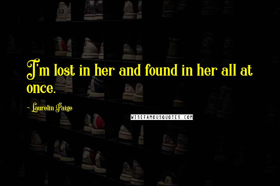 Laurelin Paige Quotes: I'm lost in her and found in her all at once.
