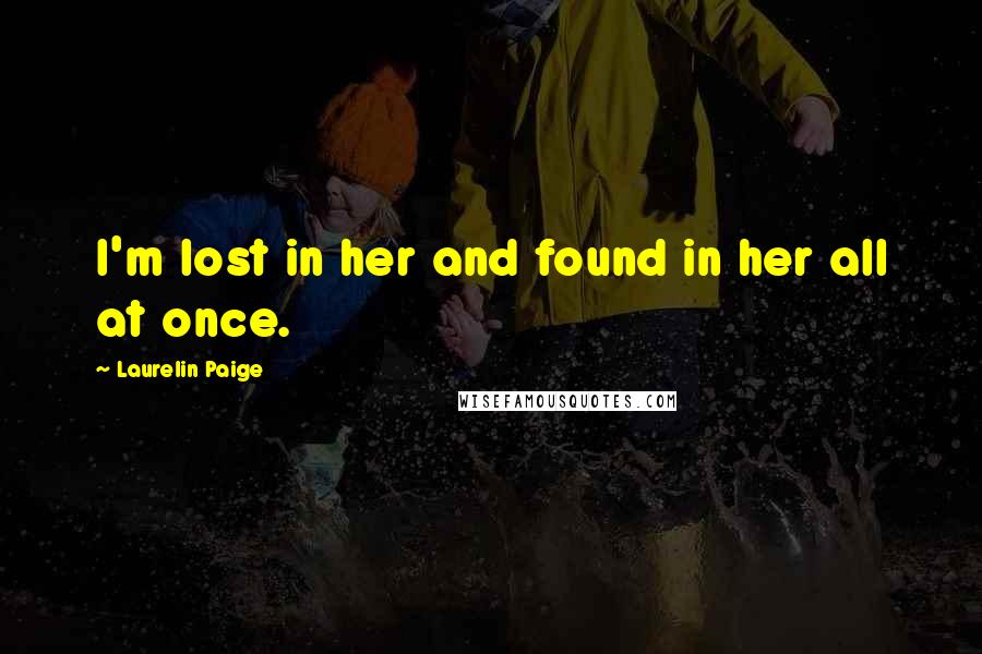 Laurelin Paige Quotes: I'm lost in her and found in her all at once.