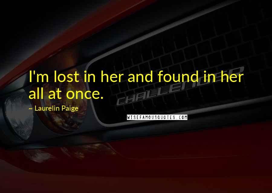 Laurelin Paige Quotes: I'm lost in her and found in her all at once.