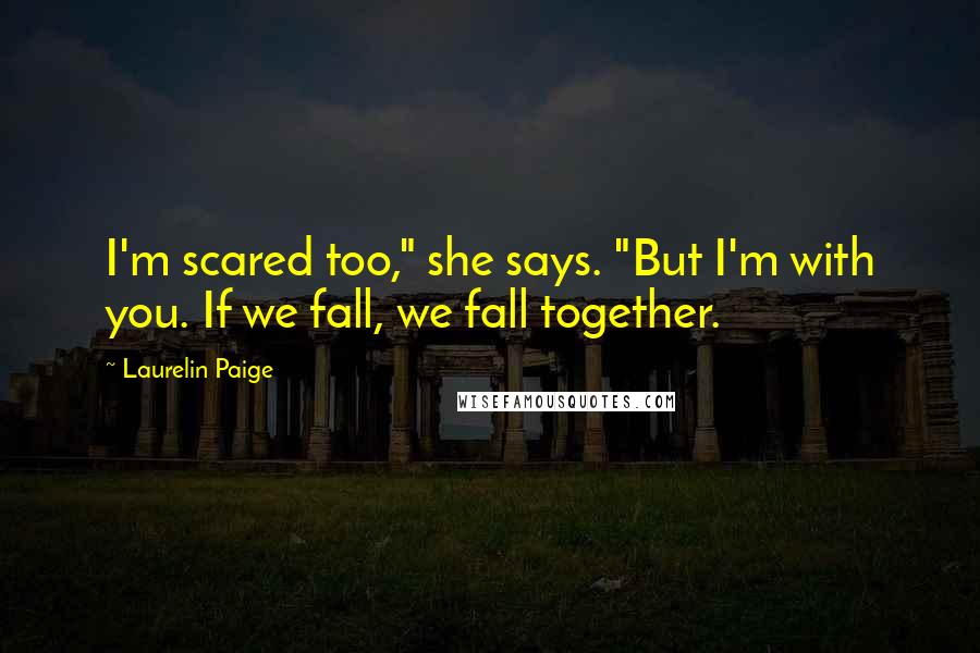 Laurelin Paige Quotes: I'm scared too," she says. "But I'm with you. If we fall, we fall together.