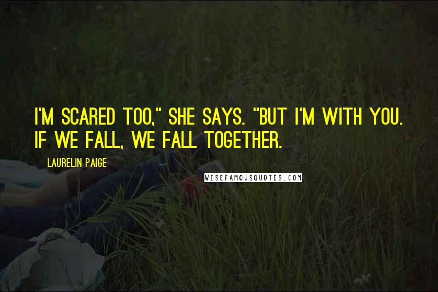 Laurelin Paige Quotes: I'm scared too," she says. "But I'm with you. If we fall, we fall together.