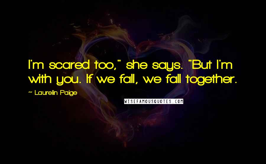 Laurelin Paige Quotes: I'm scared too," she says. "But I'm with you. If we fall, we fall together.