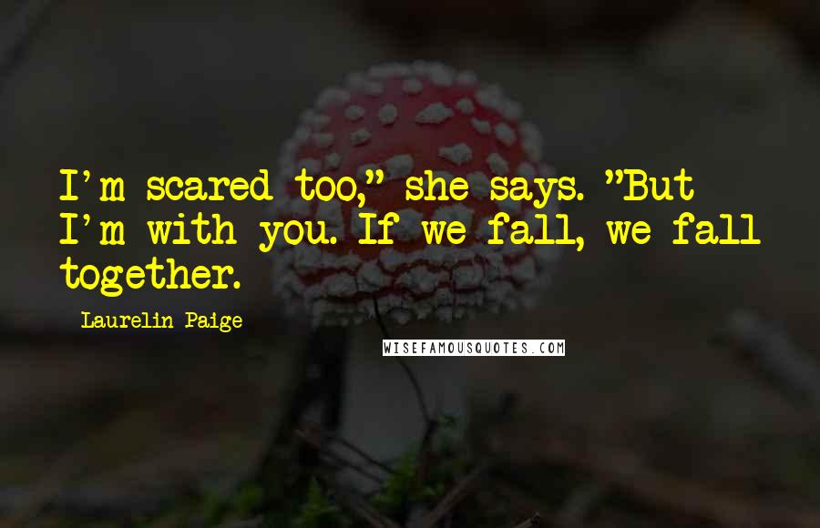 Laurelin Paige Quotes: I'm scared too," she says. "But I'm with you. If we fall, we fall together.