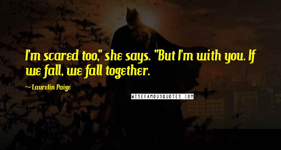 Laurelin Paige Quotes: I'm scared too," she says. "But I'm with you. If we fall, we fall together.