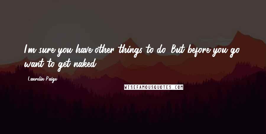Laurelin Paige Quotes: I'm sure you have other things to do. But before you go, want to get naked?