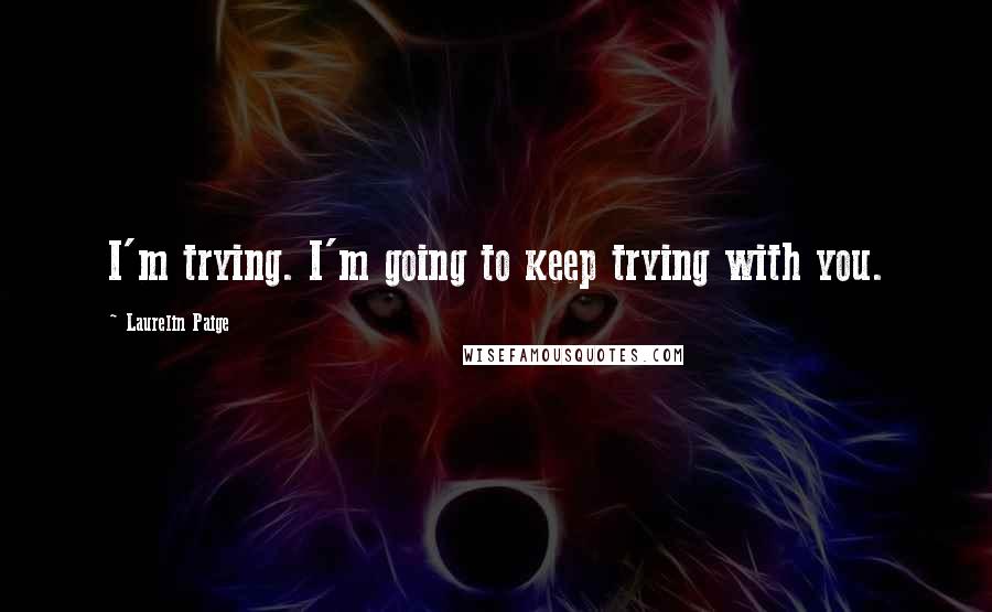 Laurelin Paige Quotes: I'm trying. I'm going to keep trying with you.