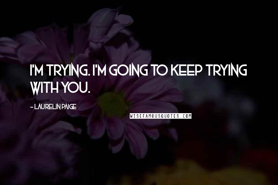 Laurelin Paige Quotes: I'm trying. I'm going to keep trying with you.