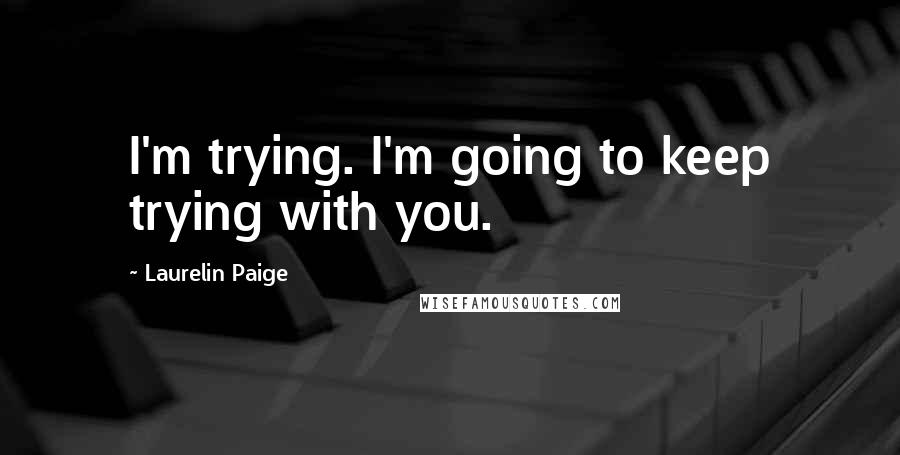 Laurelin Paige Quotes: I'm trying. I'm going to keep trying with you.