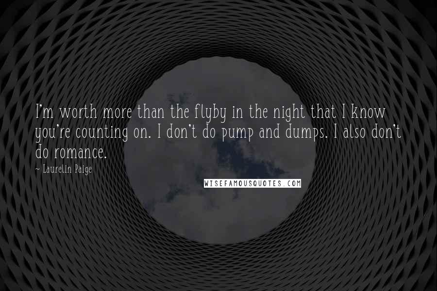 Laurelin Paige Quotes: I'm worth more than the flyby in the night that I know you're counting on. I don't do pump and dumps. I also don't do romance.