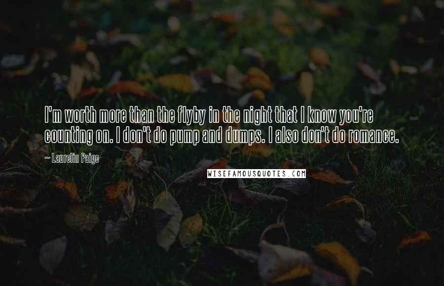 Laurelin Paige Quotes: I'm worth more than the flyby in the night that I know you're counting on. I don't do pump and dumps. I also don't do romance.