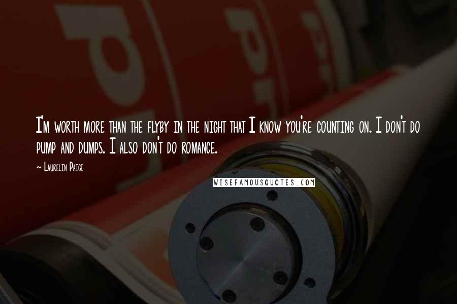 Laurelin Paige Quotes: I'm worth more than the flyby in the night that I know you're counting on. I don't do pump and dumps. I also don't do romance.