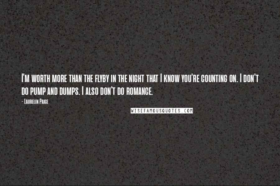 Laurelin Paige Quotes: I'm worth more than the flyby in the night that I know you're counting on. I don't do pump and dumps. I also don't do romance.